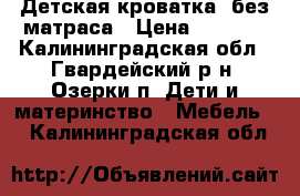 Детская кроватка ,без матраса › Цена ­ 2 000 - Калининградская обл., Гвардейский р-н, Озерки п. Дети и материнство » Мебель   . Калининградская обл.